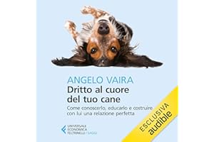 Dritto al cuore del tuo cane: Come conoscerlo, educarlo e costruire con lui una relazione perfetta