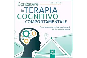 Conoscere la terapia cognitivo comportamentale: Come usare emozioni, pensieri e azioni per il proprio benessere