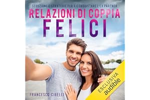 Relazioni di coppia felici: Seduzione e strategie per riconquistare l'ex partner