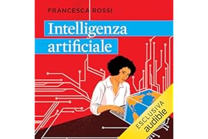 Intelligenza artificiale: Come funziona e dove ci porta la tecnologia che sta trasformando il mondo